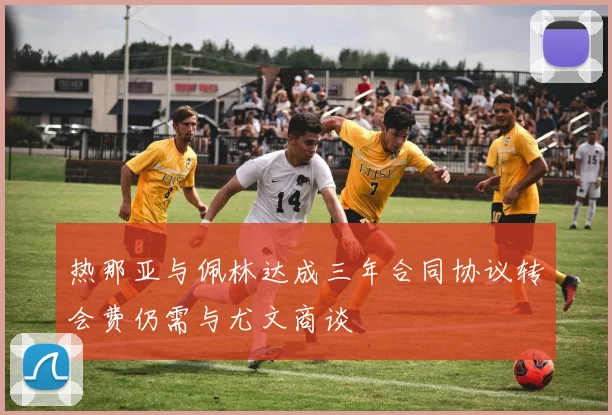 热那亚与佩林达成三年合同协议转会费仍需与尤文商谈