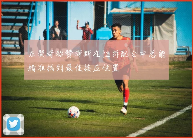 东契奇称赞海斯在挡拆配合中总能精准找到最佳接应位置