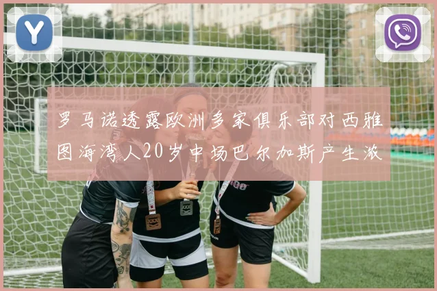 罗马诺透露欧洲多家俱乐部对西雅图海湾人20岁中场巴尔加斯产生浓厚兴趣