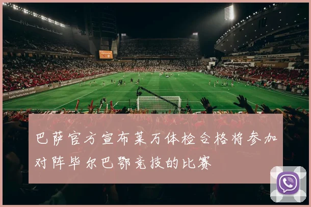 巴萨官方宣布莱万体检合格将参加对阵毕尔巴鄂竞技的比赛