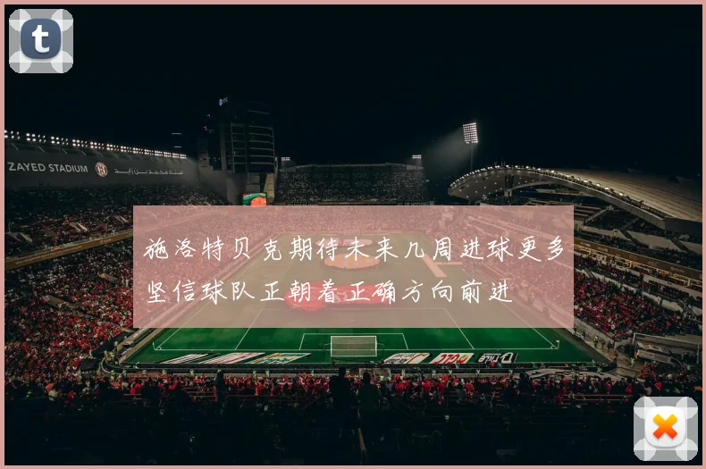 施洛特贝克期待未来几周进球更多坚信球队正朝着正确方向前进
