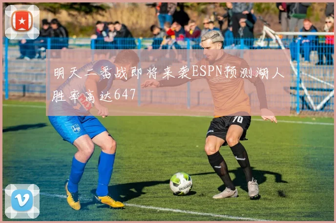 明天二番战即将来袭ESPN预测湖人胜率高达647