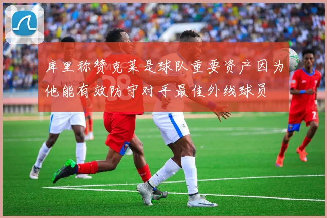 库里称赞克莱是球队重要资产因为他能有效防守对手最佳外线球员