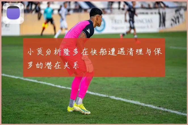 小莫分析隆多在快船遭遇清理与保罗的潜在关系