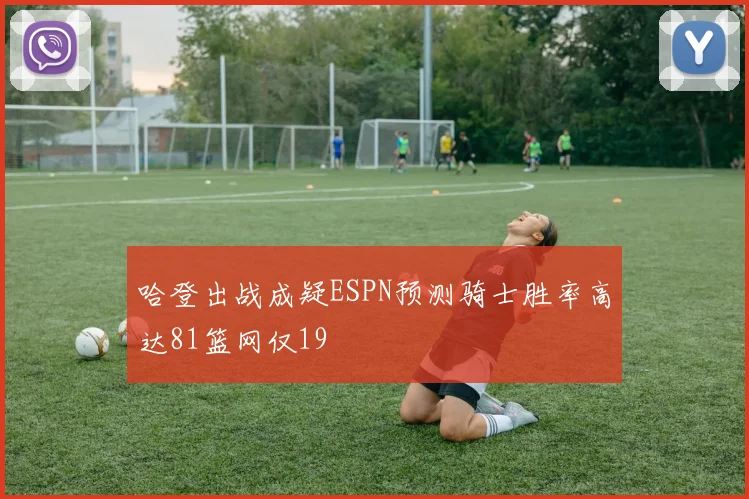 哈登出战成疑ESPN预测骑士胜率高达81篮网仅19