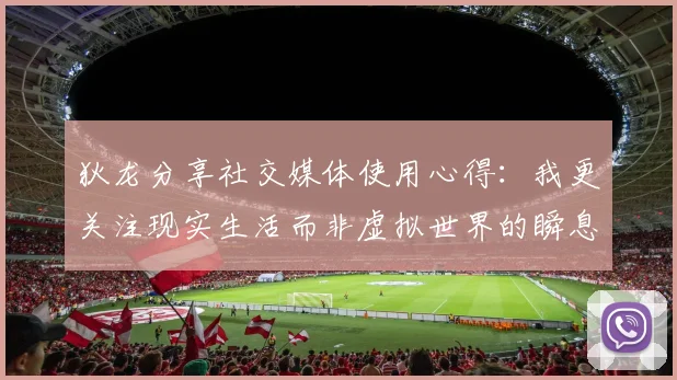 狄龙分享社交媒体使用心得：我更关注现实生活而非虚拟世界的瞬息万变