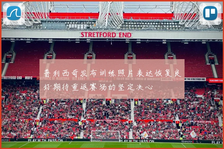 普利西奇发布训练照片表达恢复良好期待重返赛场的坚定决心