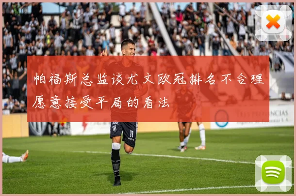帕福斯总监谈尤文欧冠排名不合理愿意接受平局的看法