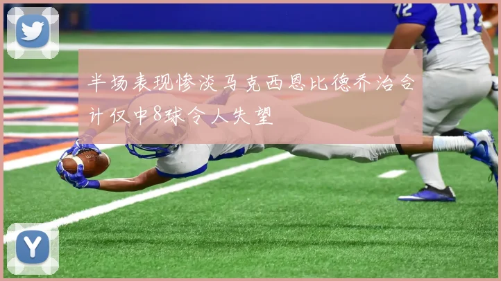 半场表现惨淡马克西恩比德乔治合计仅中8球令人失望