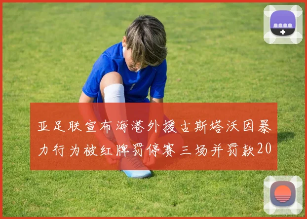 亚足联宣布海港外援古斯塔沃因暴力行为被红牌罚停赛三场并罚款2000美元