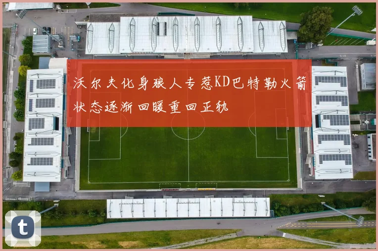 沃尔夫化身狼人专惹KD巴特勒火箭状态逐渐回暖重回正轨