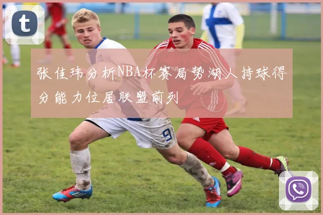 张佳玮分析NBA杯赛局势湖人持球得分能力位居联盟前列