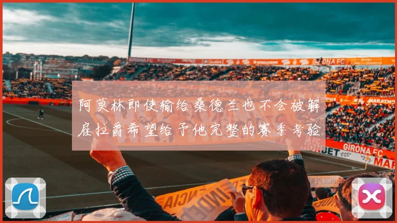 阿莫林即使输给桑德兰也不会被解雇拉爵希望给予他完整的赛季考验