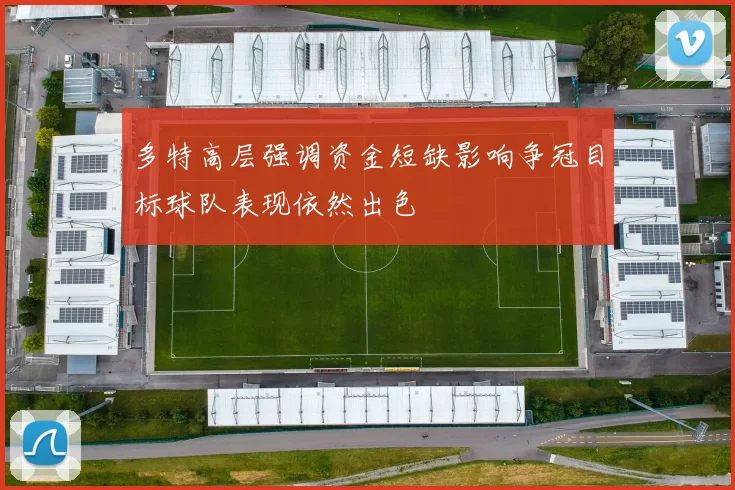 多特高层强调资金短缺影响争冠目标球队表现依然出色