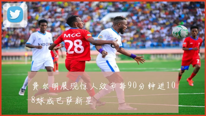 费尔明展现惊人效率每90分钟进108球成巴萨新星