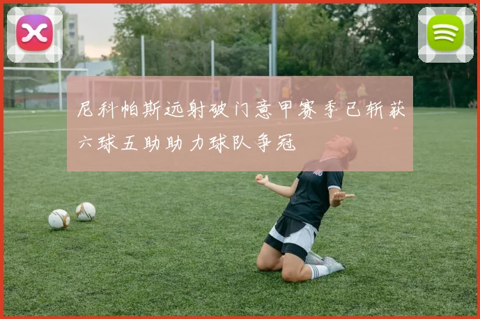 尼科帕斯远射破门意甲赛季已斩获六球五助助力球队争冠