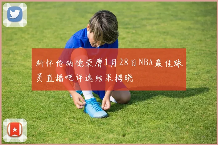 科怀伦纳德荣膺1月28日NBA最佳球员直播吧评选结果揭晓
