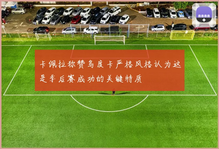 卡佩拉称赞乌度卡严格风格认为这是季后赛成功的关键特质