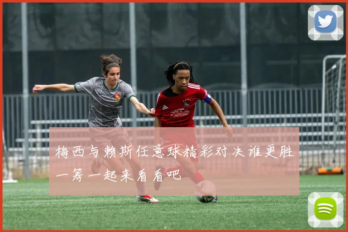 梅西与赖斯任意球精彩对决谁更胜一筹一起来看看吧