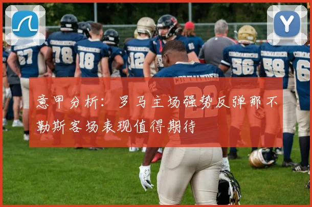 意甲分析：罗马主场强势反弹那不勒斯客场表现值得期待