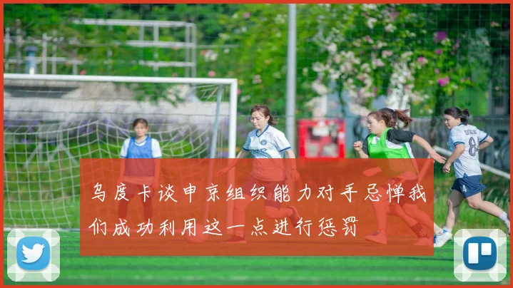 乌度卡谈申京组织能力对手忌惮我们成功利用这一点进行惩罚